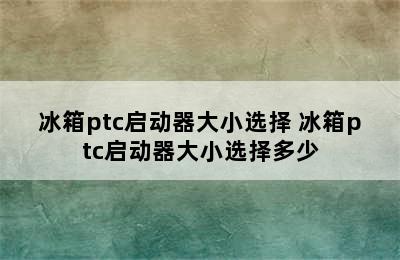 冰箱ptc启动器大小选择 冰箱ptc启动器大小选择多少